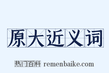原大近义词是什么意思的图片